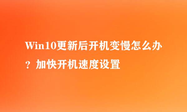 Win10更新后开机变慢怎么办？加快开机速度设置