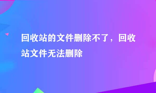 回收站的文件删除不了，回收站文件无法删除