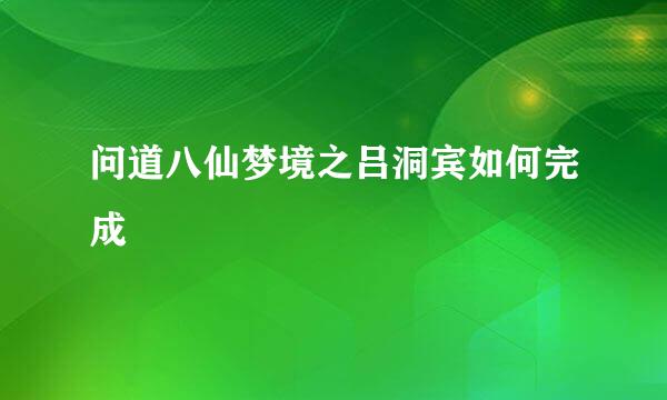 问道八仙梦境之吕洞宾如何完成