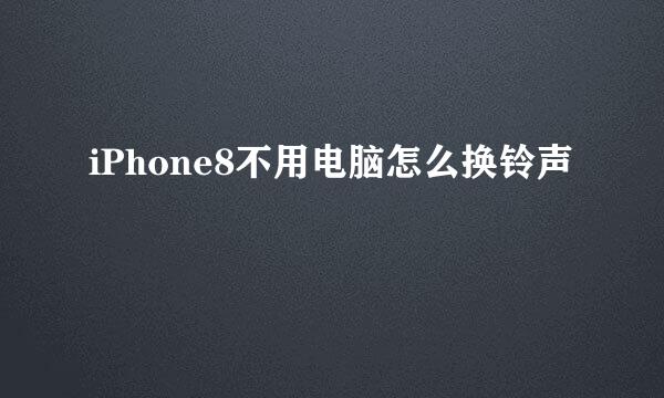 iPhone8不用电脑怎么换铃声