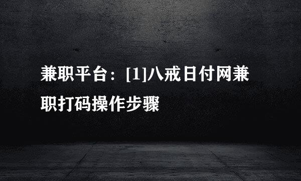 兼职平台：[1]八戒日付网兼职打码操作步骤