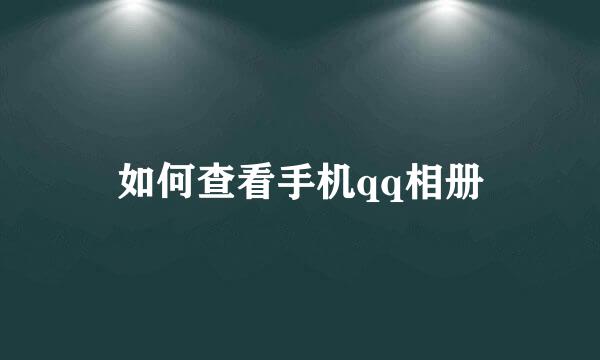 如何查看手机qq相册