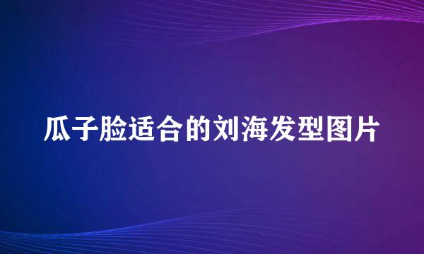 瓜子脸适合的刘海发型图片