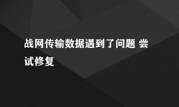 战网传输数据遇到了问题 尝试修复