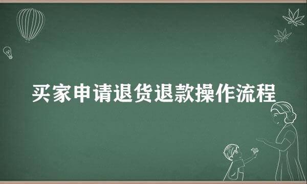 买家申请退货退款操作流程