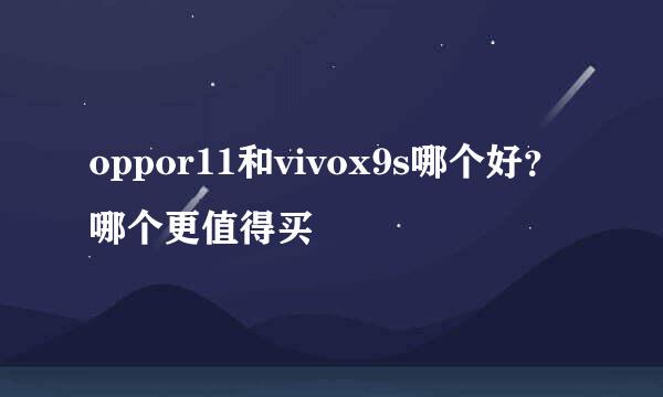 oppor11和vivox9s哪个好？哪个更值得买