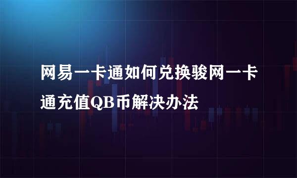 网易一卡通如何兑换骏网一卡通充值QB币解决办法