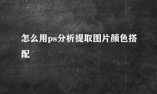 怎么用ps分析提取图片颜色搭配