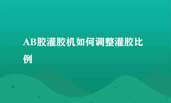 AB胶灌胶机如何调整灌胶比例