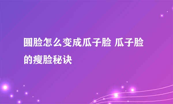 圆脸怎么变成瓜子脸 瓜子脸的瘦脸秘诀