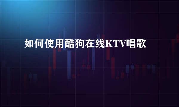 如何使用酷狗在线KTV唱歌