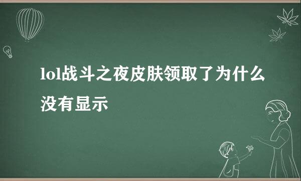 lol战斗之夜皮肤领取了为什么没有显示