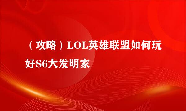 （攻略）LOL英雄联盟如何玩好S6大发明家