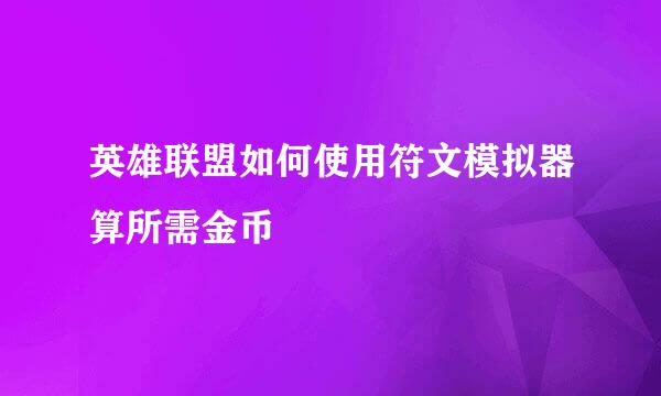 英雄联盟如何使用符文模拟器算所需金币