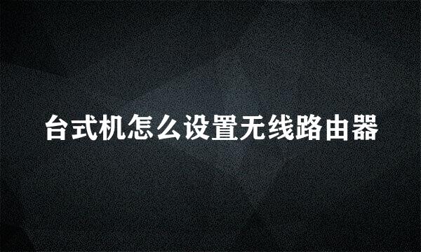 台式机怎么设置无线路由器