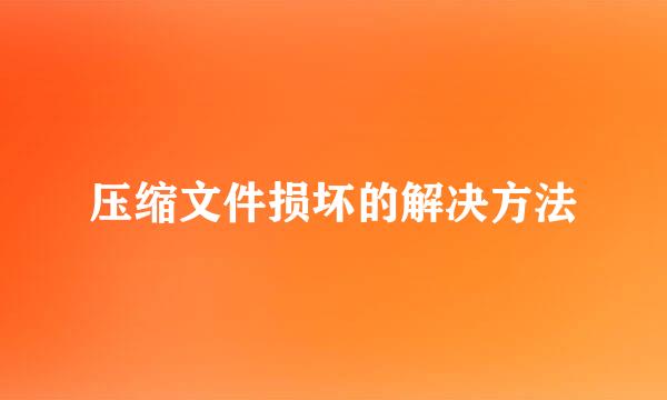 压缩文件损坏的解决方法