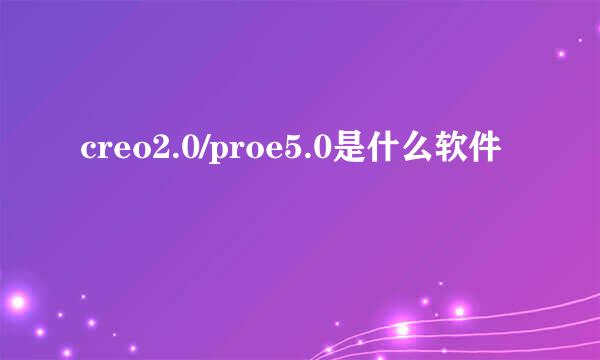 creo2.0/proe5.0是什么软件