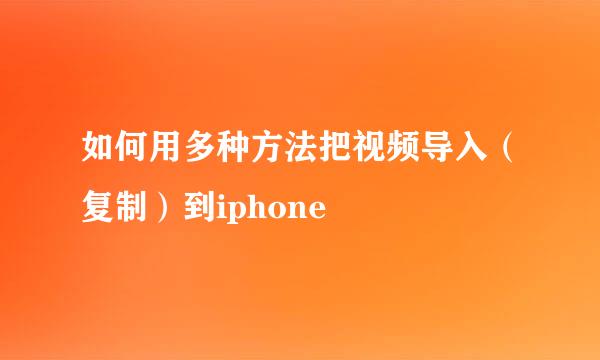 如何用多种方法把视频导入（复制）到iphone