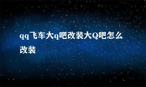 qq飞车大q吧改装大Q吧怎么改装