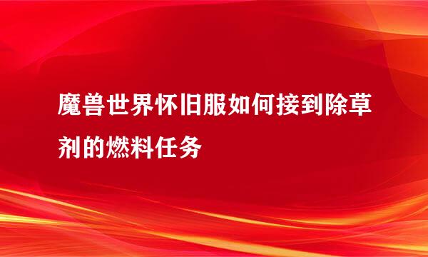 魔兽世界怀旧服如何接到除草剂的燃料任务