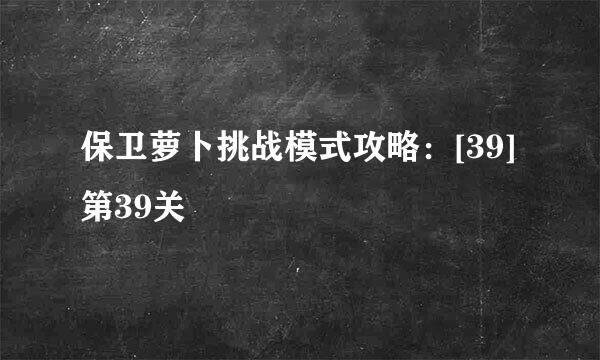 保卫萝卜挑战模式攻略：[39]第39关