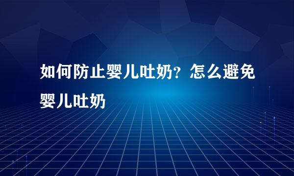 如何防止婴儿吐奶？怎么避免婴儿吐奶