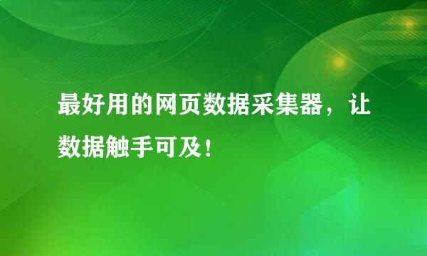 最好用的网页数据采集器，让数据触手可及！