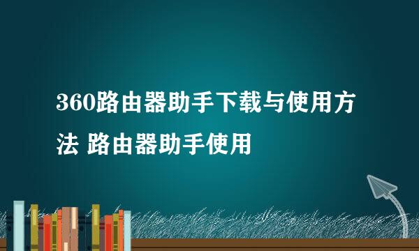 360路由器助手下载与使用方法 路由器助手使用