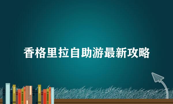 香格里拉自助游最新攻略