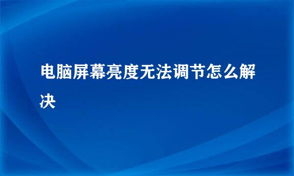 电脑屏幕亮度无法调节怎么解决