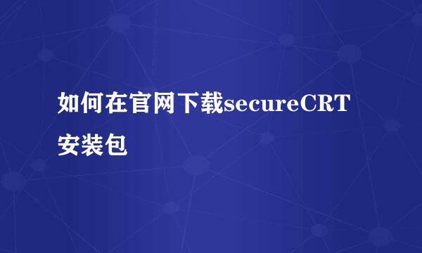 如何在官网下载secureCRT安装包