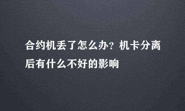 合约机丢了怎么办？机卡分离后有什么不好的影响