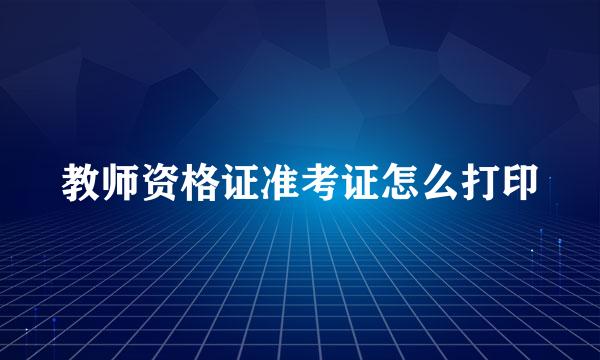 教师资格证准考证怎么打印