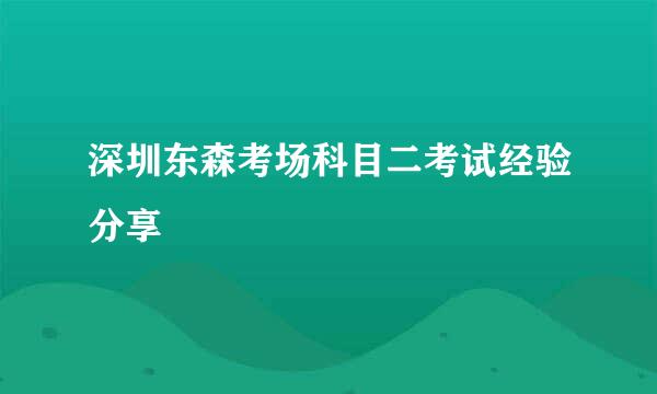 深圳东森考场科目二考试经验分享