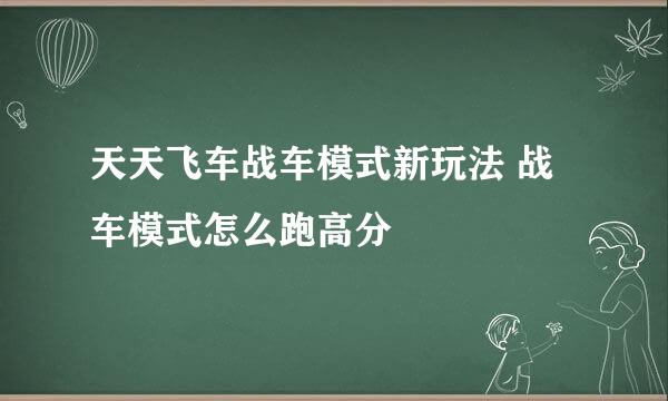 天天飞车战车模式新玩法 战车模式怎么跑高分