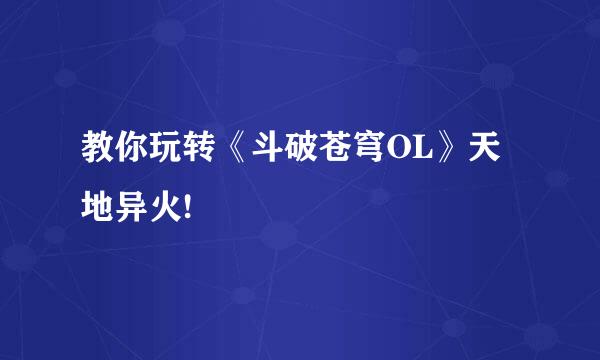 教你玩转《斗破苍穹OL》天地异火!