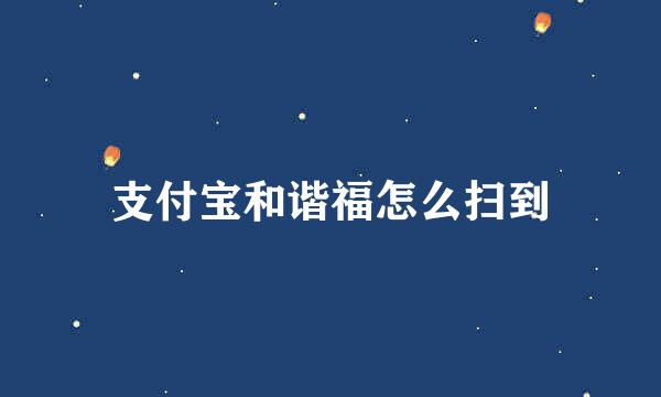 支付宝和谐福怎么扫到