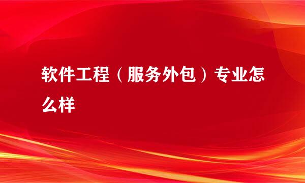 软件工程（服务外包）专业怎么样