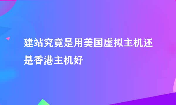 建站究竟是用美国虚拟主机还是香港主机好