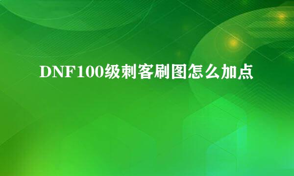 DNF100级刺客刷图怎么加点