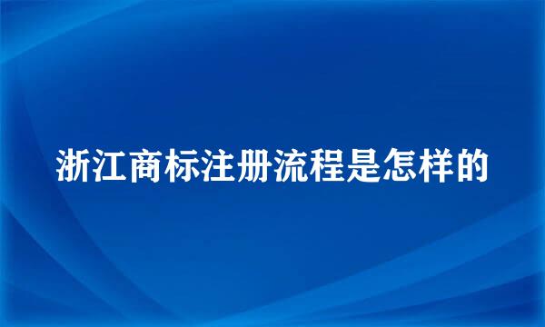 浙江商标注册流程是怎样的