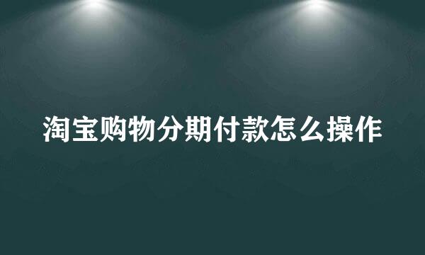 淘宝购物分期付款怎么操作