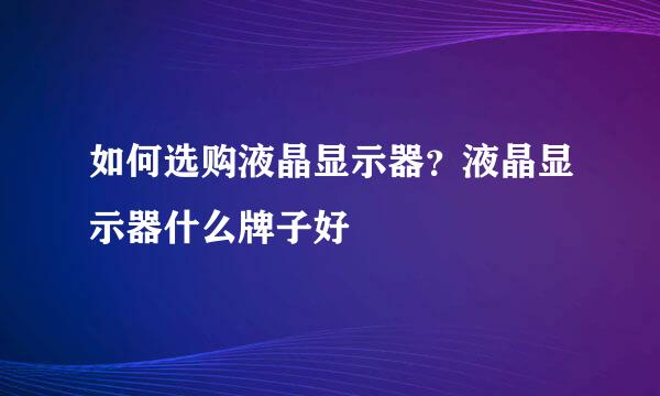 如何选购液晶显示器？液晶显示器什么牌子好