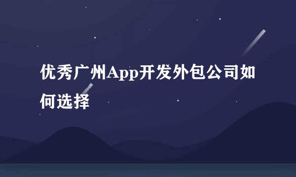 优秀广州App开发外包公司如何选择