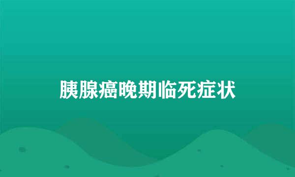 胰腺癌晚期临死症状