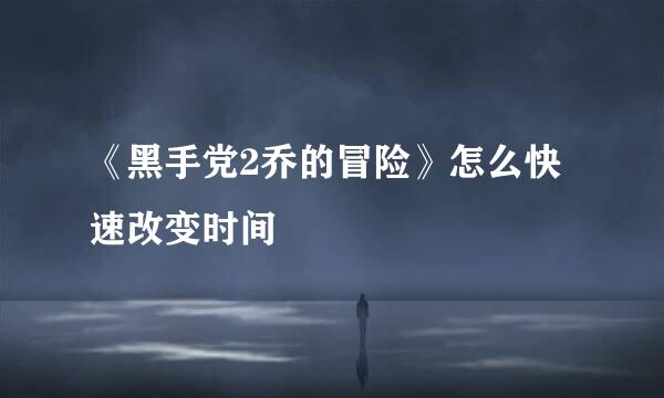 《黑手党2乔的冒险》怎么快速改变时间