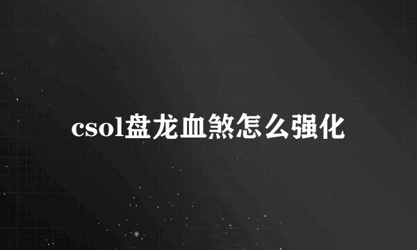 csol盘龙血煞怎么强化