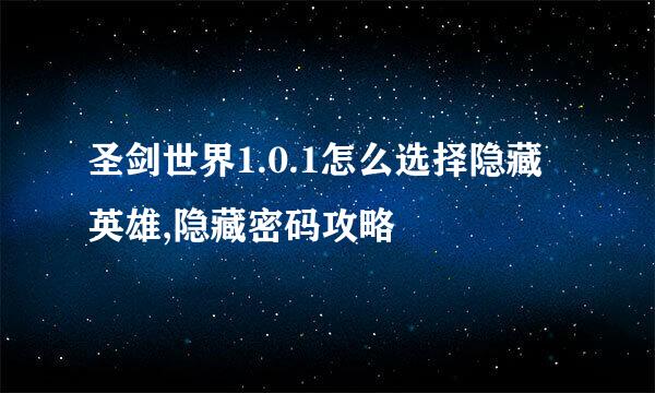 圣剑世界1.0.1怎么选择隐藏英雄,隐藏密码攻略