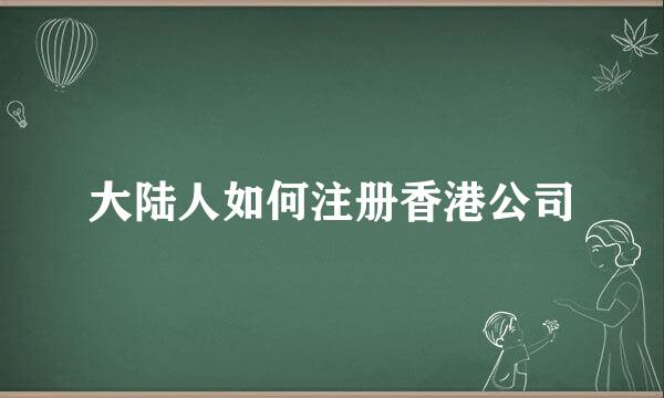 大陆人如何注册香港公司