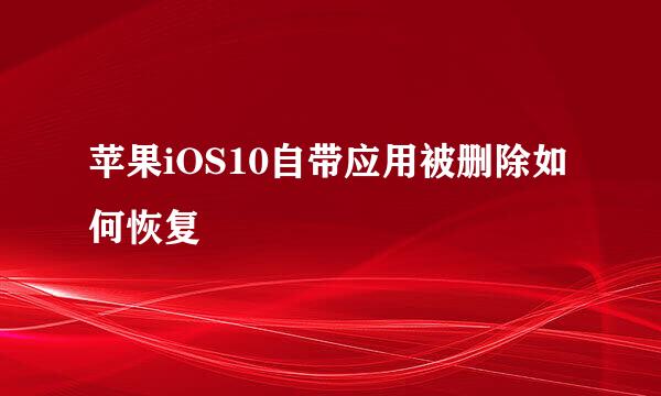 苹果iOS10自带应用被删除如何恢复